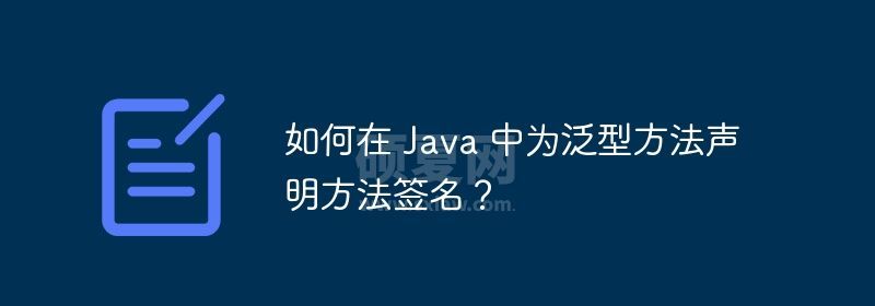 如何在 Java 中为泛型方法声明方法签名？