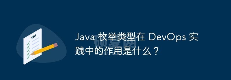 Java 枚举类型在 DevOps 实践中的作用是什么？