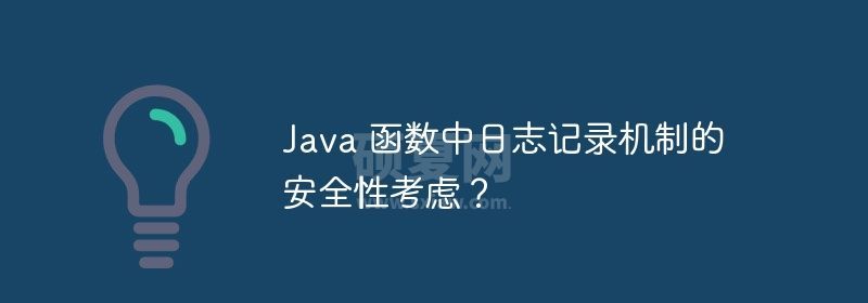 Java 函数中日志记录机制的安全性考虑？