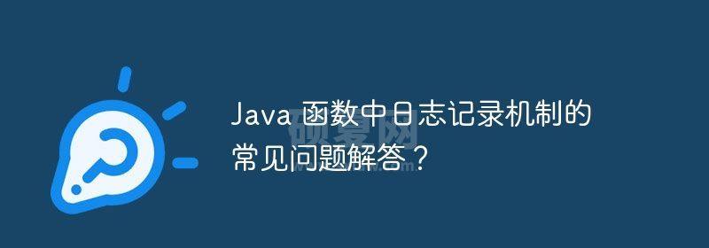 Java 函数中日志记录机制的常见问题解答？