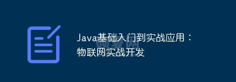 Java基础入门到实战应用：物联网实战开发