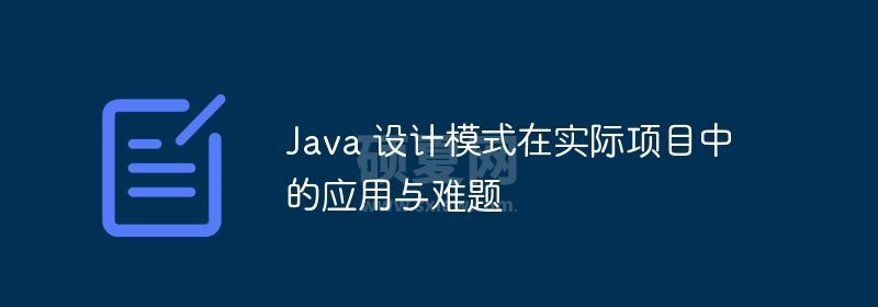 Java 设计模式在实际项目中的应用与难题