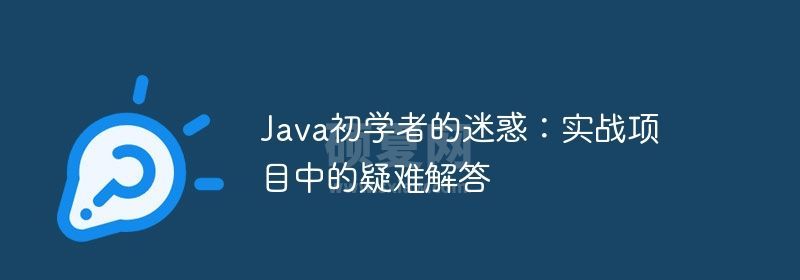 Java初学者的迷惑：实战项目中的疑难解答