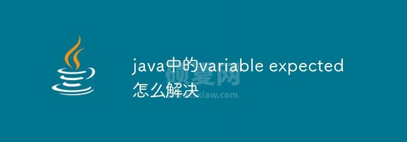 java中的variable expected怎么解决