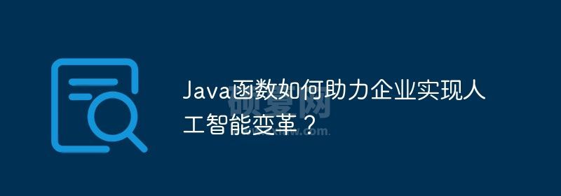 Java函数如何助力企业实现人工智能变革？