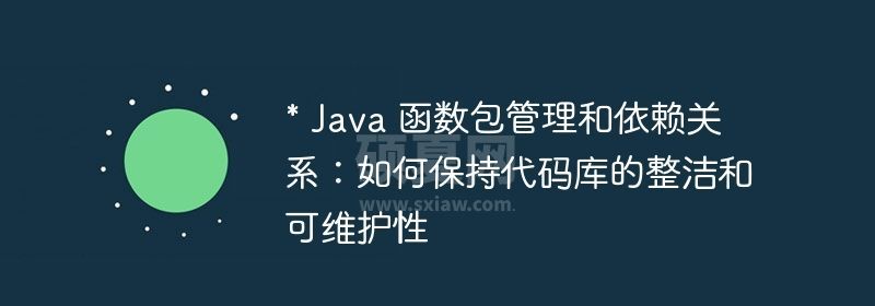 * Java 函数包管理和依赖关系：如何保持代码库的整洁和可维护性