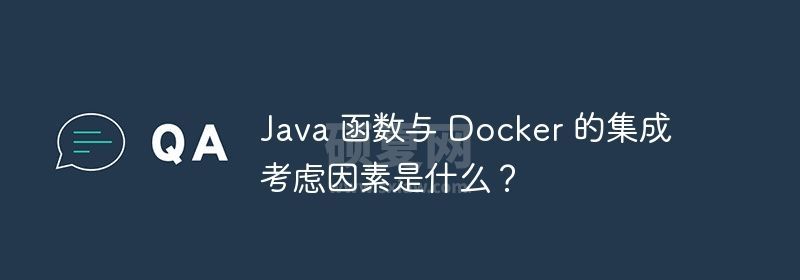 Java 函数与 Docker 的集成考虑因素是什么？