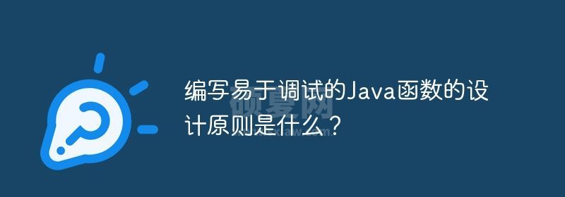 编写易于调试的Java函数的设计原则是什么？