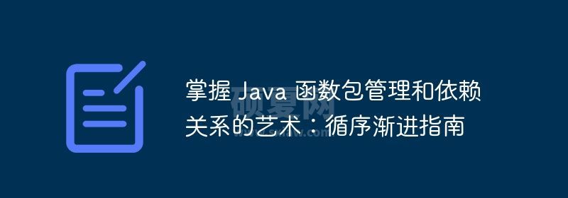 掌握 Java 函数包管理和依赖关系的艺术：循序渐进指南