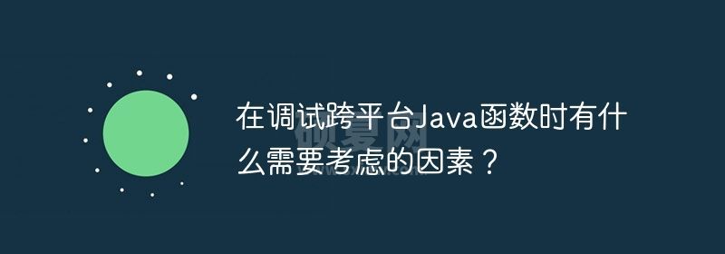 在调试跨平台Java函数时有什么需要考虑的因素？