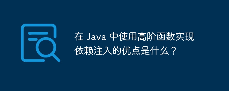 在 Java 中使用高阶函数实现依赖注入的优点是什么？