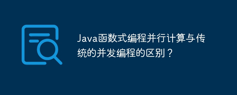 Java函数式编程并行计算与传统的并发编程的区别？