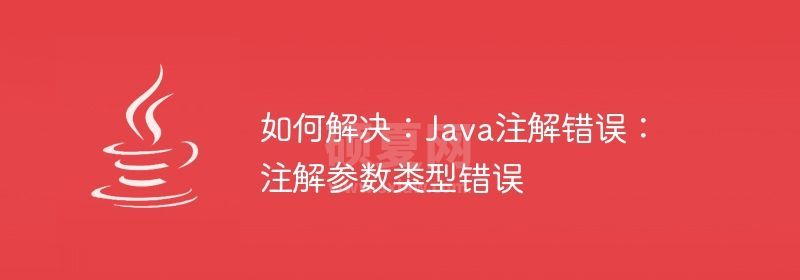 如何解决：Java注解错误：注解参数类型错误