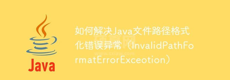 如何解决Java文件路径格式化错误异常（InvalidPathFormatErrorExceotion）