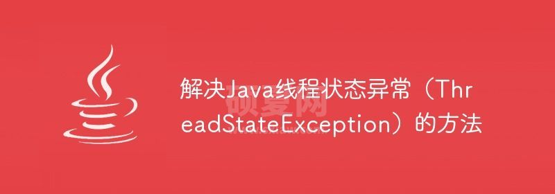 解决Java线程状态异常（ThreadStateException）的方法