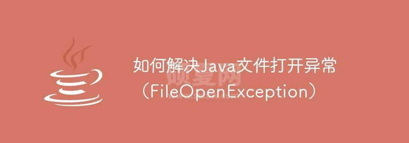 如何解决Java文件打开异常（FileOpenException）