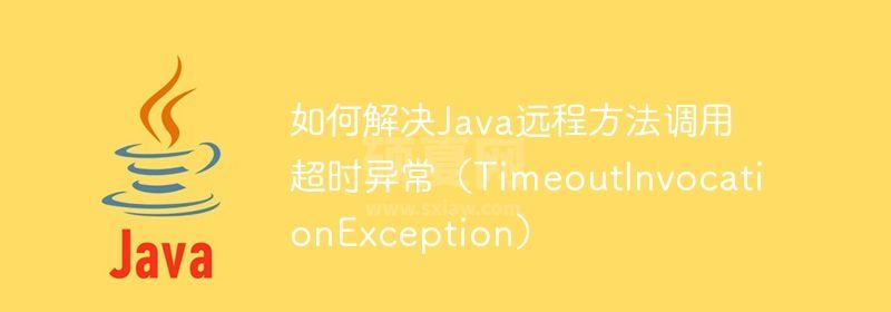 如何解决Java远程方法调用超时异常（TimeoutInvocationException）