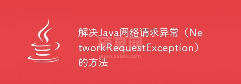 解决Java网络请求异常（NetworkRequestException）的方法