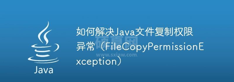 如何解决Java文件复制权限异常（FileCopyPermissionException）