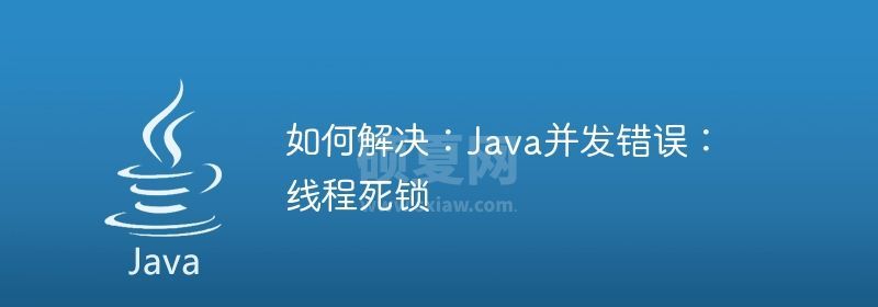 如何解决：Java并发错误：线程死锁