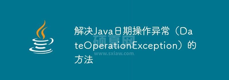 解决Java日期操作异常（DateOperationException）的方法