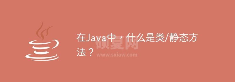 在Java中，什么是类/静态方法？