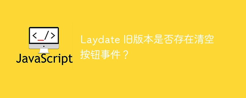 Laydate 旧版本是否存在清空按钮事件？