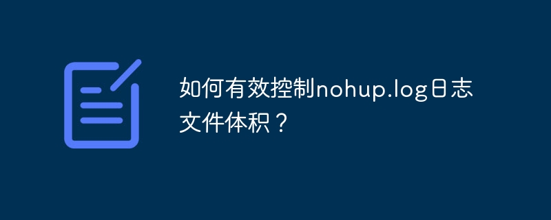 如何有效控制nohup.log日志文件体积？