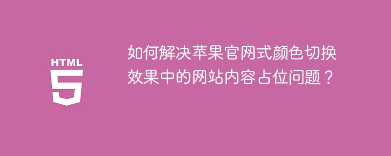 如何解决苹果官网式颜色切换效果中的网站内容占位问题？