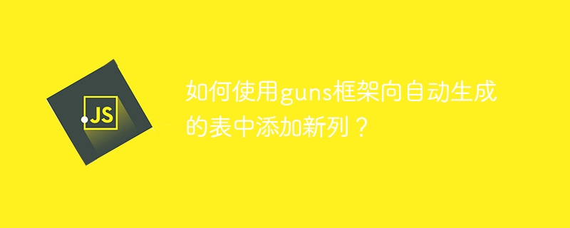 如何使用guns框架向自动生成的表中添加新列？