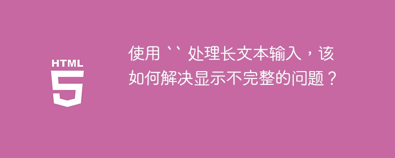 使用 `` 处理长文本输入，该如何解决显示不完整的问题？