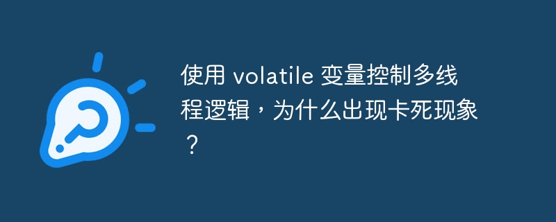 使用 volatile 变量控制多线程逻辑，为什么出现卡死现象？