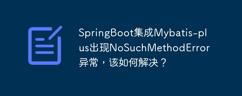 SpringBoot集成Mybatis-plus出现NoSuchMethodError异常，该如何解决？