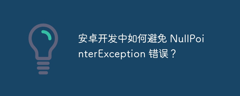 安卓开发中如何避免 NullPointerException 错误？