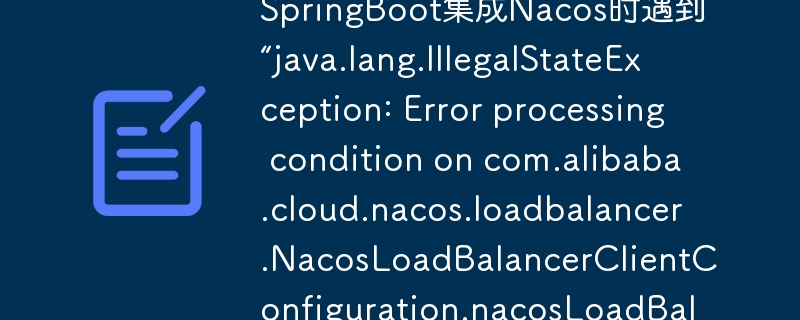 SpringBoot集成Nacos时遇到“java.lang.IllegalStateException: Error processing condition on com.alibaba.cloud.nacos.loadbalancer.NacosLoadBalancerClientConfiguration.nacosLoadBalancer”该如何解决？