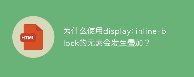 为什么使用display: inline-block的元素会发生叠加？