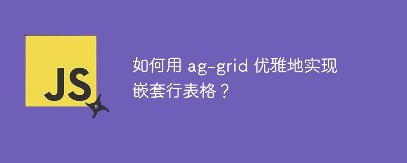 如何用 ag-grid 优雅地实现嵌套行表格？