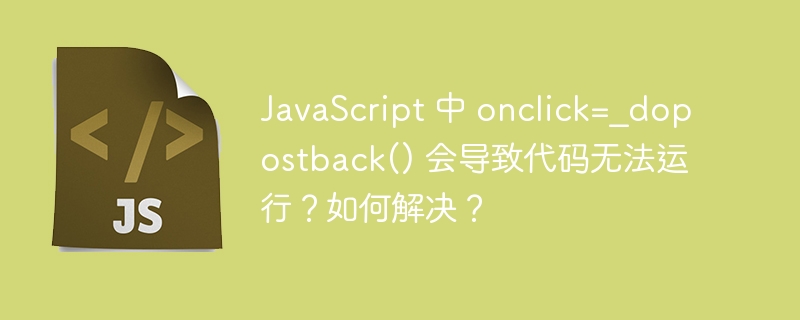 JavaScript 中 onclick=_dopostback() 会导致代码无法运行？如何解决？