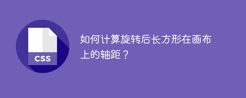 如何计算旋转后长方形在画布上的轴距？