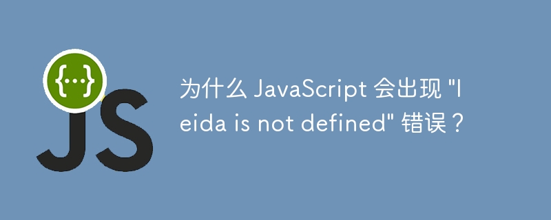 为什么 JavaScript 会出现 &quot;leida is not defined&quot; 错误？