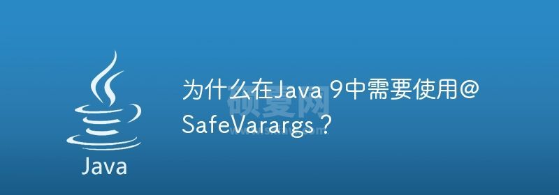 为什么在Java 9中需要使用@SafeVarargs？