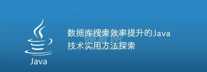 数据库搜索效率提升的Java技术实用方法探索