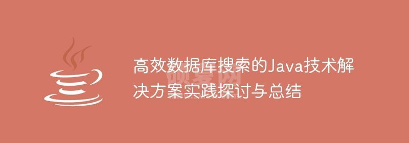 高效数据库搜索的Java技术解决方案实践探讨与总结