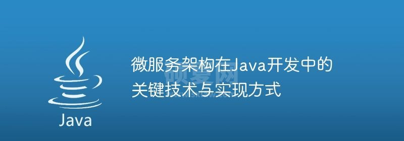 微服务架构在Java开发中的关键技术与实现方式