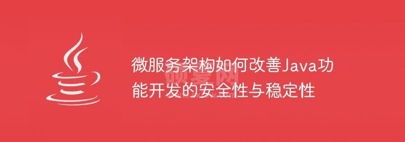 微服务架构如何改善Java功能开发的安全性与稳定性