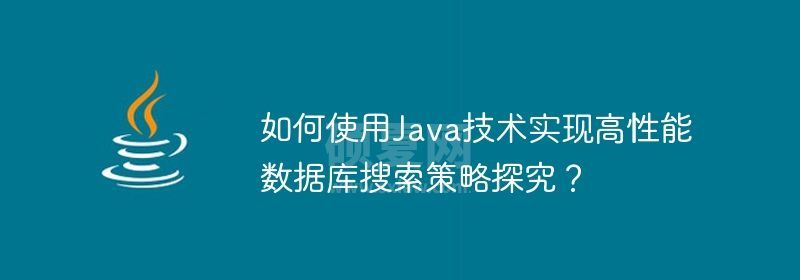 如何使用Java技术实现高性能数据库搜索策略探究？