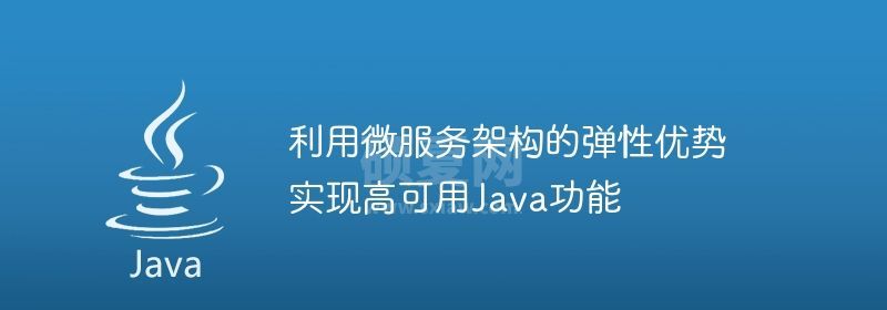 利用微服务架构的弹性优势实现高可用Java功能