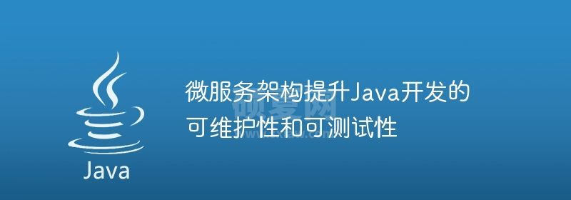 微服务架构提升Java开发的可维护性和可测试性