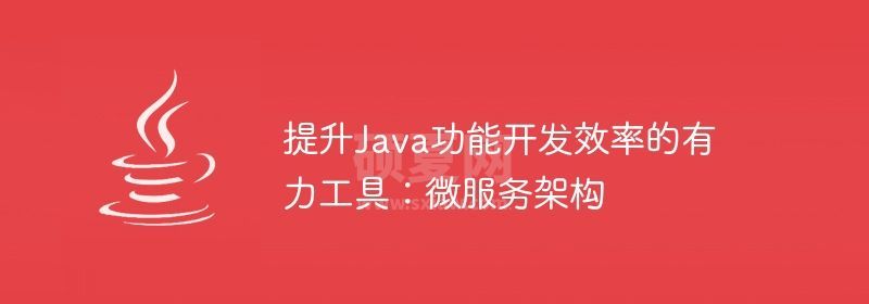 提升Java功能开发效率的有力工具：微服务架构