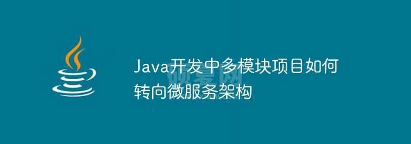 Java开发中多模块项目如何转向微服务架构